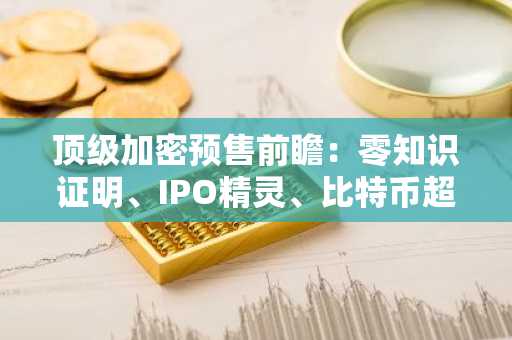 顶级加密预售前瞻：零知识证明、IPO精灵、比特币超算与Nexchain预示2026年收益爆发！
