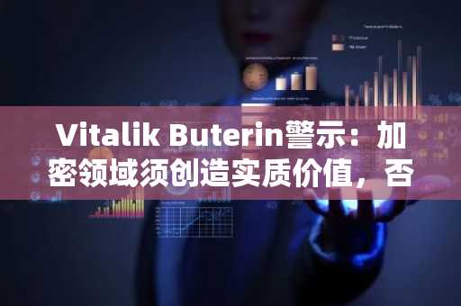 Vitalik Buterin警示：加密领域须创造实质价值，否则将陷入纯投机的“末日循环”