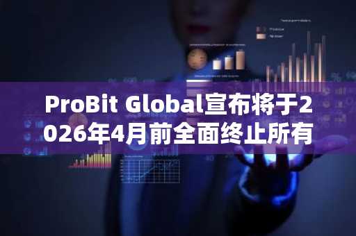 ProBit Global宣布将于2026年4月前全面终止所有服务