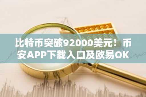 比特币突破92000美元！币安APP下载入口及欧易OKX注册地址全解析