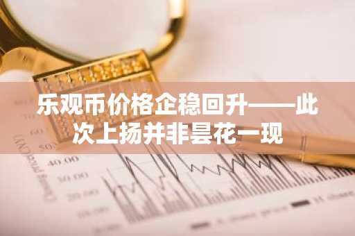 乐观币价格企稳回升——此次上扬并非昙花一现