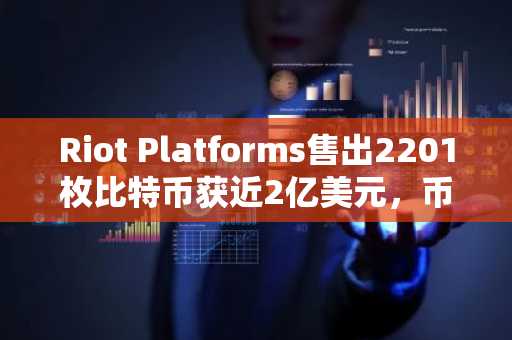 Riot Platforms售出2201枚比特币获近2亿美元,币安官方网与欧易OKX助你把握市场趋势