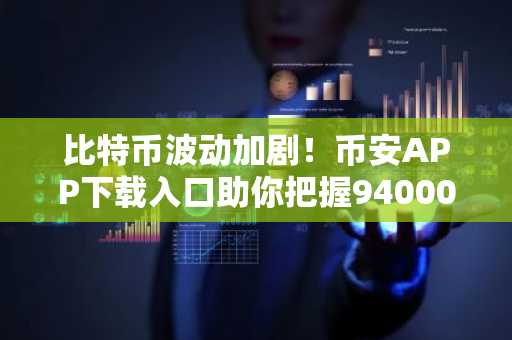 比特币波动加剧！币安APP下载入口助你把握94000美元关键节点
