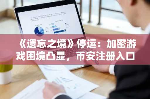 《遗忘之境》停运：加密游戏困境凸显，币安注册入口助你布局数字资产