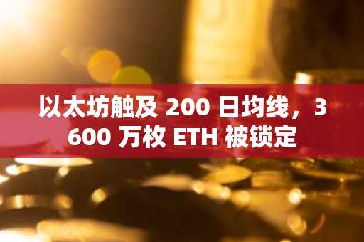 以太坊触及 200 日均线，3600 万枚 ETH 被锁定
