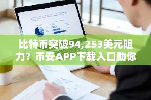 比特币突破94,253美元阻力？币安APP下载入口助你把握涨势