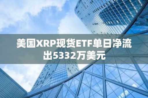美国XRP现货ETF单日净流出5332万美元