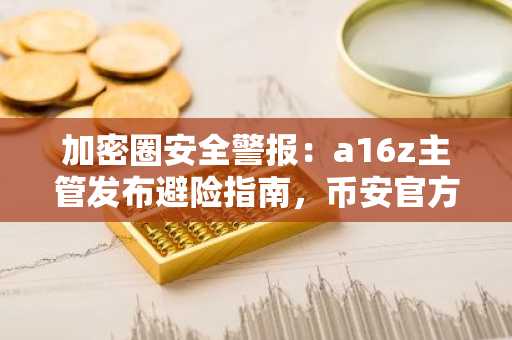 加密圈安全警报：a16z主管发布避险指南，币安官方注册入口助你快速布局