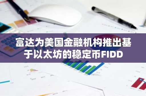 富达为美国金融机构推出基于以太坊的稳定币FIDD