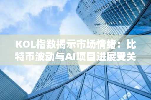 KOL指数揭示市场情绪：比特币波动与AI项目进展受关注，币安APP下载入口速览