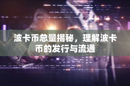 波卡币总量揭秘，理解波卡币的发行与流通