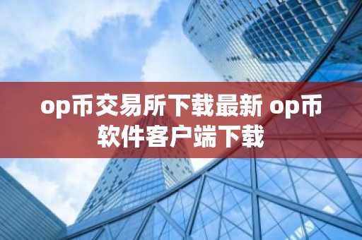 op币交易所下载最新 op币软件客户端下载