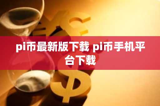 pi币最新版下载 pi币手机平台下载