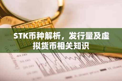 STK币种解析，发行量及虚拟货币相关知识
