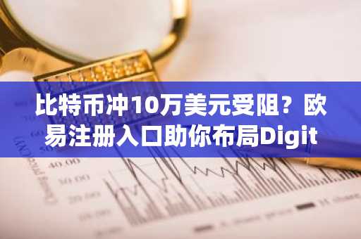 比特币冲10万美元受阻？欧易注册入口助你布局Digitap预售新机遇