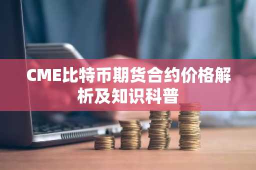 CME比特币期货合约价格解析及知识科普