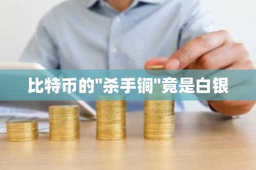 比特币的"杀手锏"竟是白银
