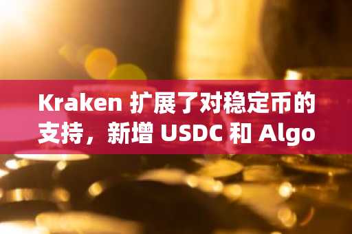 Kraken 扩展了对稳定币的支持，新增 USDC 和 Algorand 充值和提现功能。