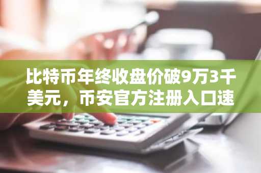 比特币年终收盘价破9万3千美元，币安官方注册入口速领新用户福利