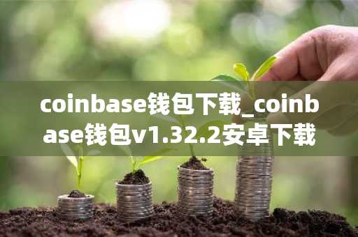 coinbase钱包下载_coinbase钱包v1.32.2安卓下载