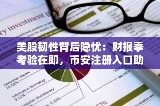 美股韧性背后隐忧：财报季考验在即，币安注册入口助你把握市场机遇