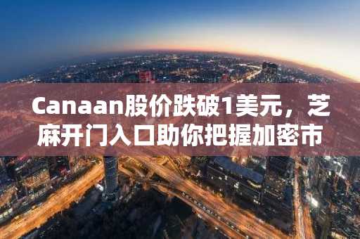 Canaan股价跌破1美元，芝麻开门入口助你把握加密市场新机遇