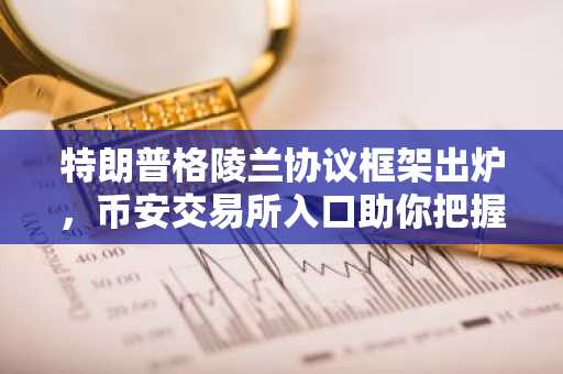 特朗普格陵兰协议框架出炉，币安交易所入口助你把握加密市场新动向