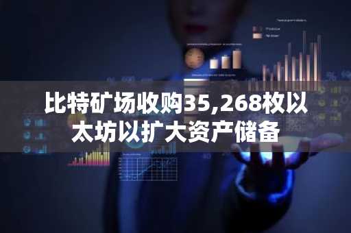 比特矿场收购35,268枚以太坊以扩大资产储备