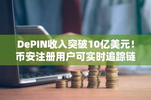 DePIN收入突破10亿美元！币安注册用户可实时追踪链上数据