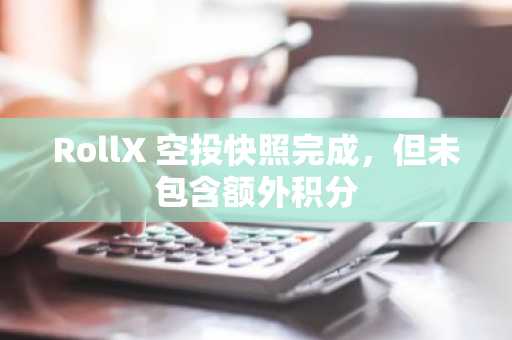 RollX 空投快照完成，但未包含额外积分