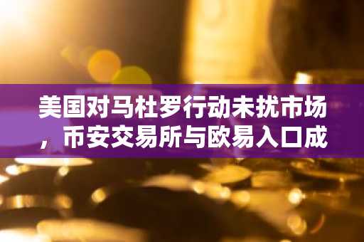 美国对马杜罗行动未扰市场，币安交易所与欧易入口成投资者新选择