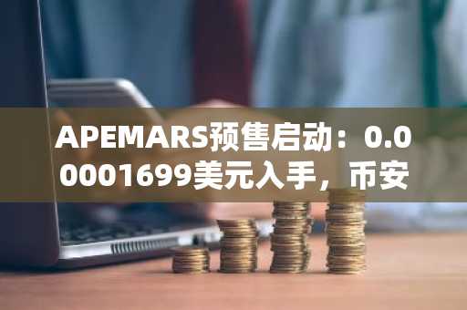 APEMARS预售启动:0.00001699美元入手,币安官方网注册入口快速参与