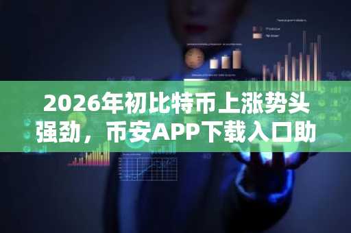 2026年初比特币上涨势头强劲,币安APP下载入口助你把握行情