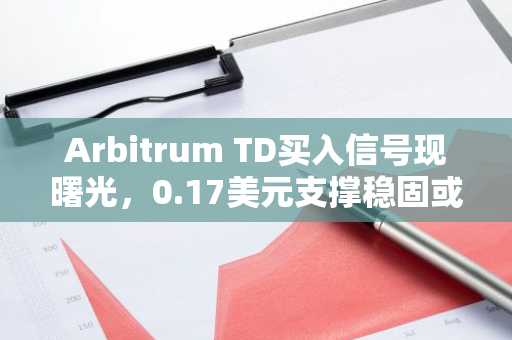 Arbitrum TD买入信号现曙光，0.17美元支撑稳固或迎0.20美元目标，币安官网入口助你把握机会