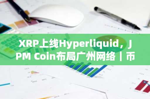 XRP上线Hyperliquid，JPM Coin布局广州网络｜币安APP下载入口 欧易OKX注册地址最新指南