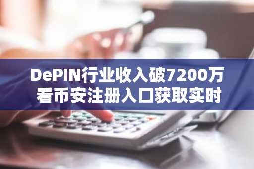 DePIN行业收入破7200万 看币安注册入口获取实时行情