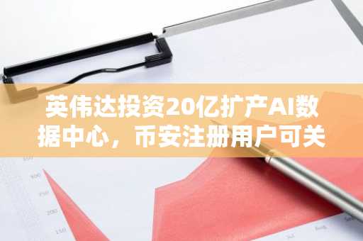 英伟达投资20亿扩产AI数据中心，币安注册用户可关注链上算力资产布局