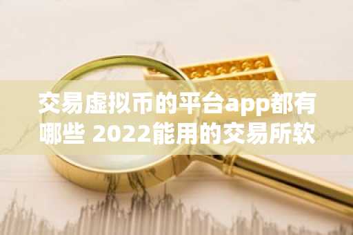 交易虚拟币的平台app都有哪些 2022能用的交易所软件