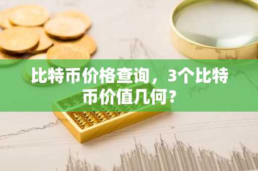 比特币价格查询，3个比特币价值几何？