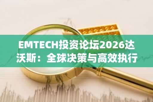 EMTECH投资论坛2026达沃斯：全球决策与高效执行的交汇点 瑞士达沃斯 | 2026年1月20日至22日