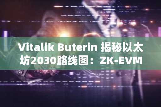 Vitalik Buterin 揭秘以太坊2030路线图：ZK-EVM与PeerDAS解决三难困境，币安交易所入口助你把握机遇