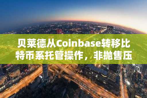 贝莱德从Coinbase转移比特币系托管操作，非抛售压力