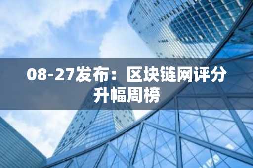 08-27发布：区块链网评分升幅周榜