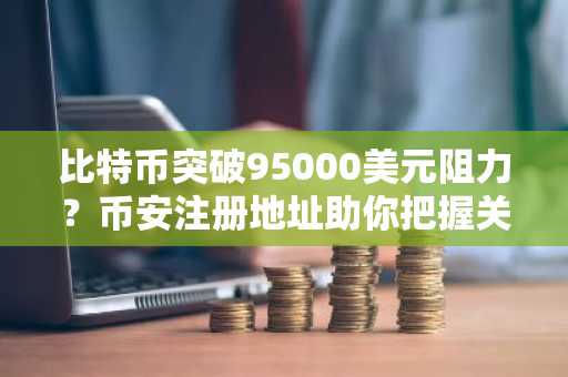 比特币突破95000美元阻力？币安注册地址助你把握关键交易节点