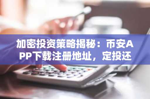 加密投资策略揭秘:币安APP下载注册地址,定投还是梭哈?