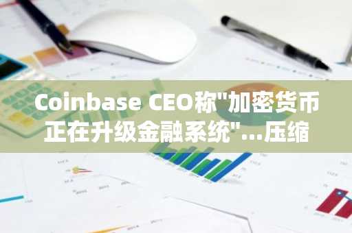 Coinbase CEO称"加密货币正在升级金融系统"...压缩股票代币化"三方对决"