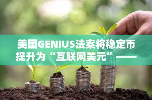 美国GENIUS法案将稳定币提升为“互联网美元”——MexiVentures眼中的全球支付未来