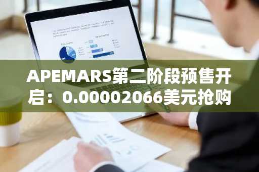 APEMARS第二阶段预售开启：0.00002066美元抢购，币安注册入口快速入场